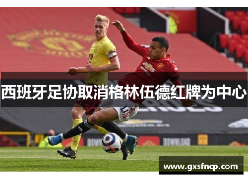 西班牙足协取消格林伍德红牌为中心